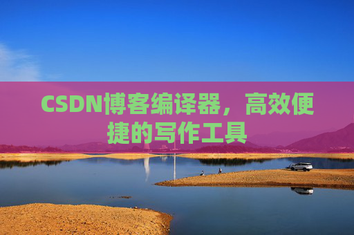 CSDN博客编译器,高效便捷的写作工具